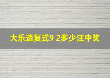 大乐透复式9 2多少注中奖